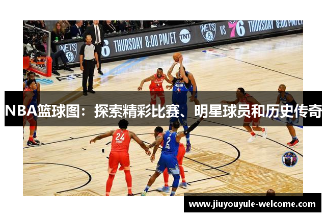 NBA篮球图：探索精彩比赛、明星球员和历史传奇