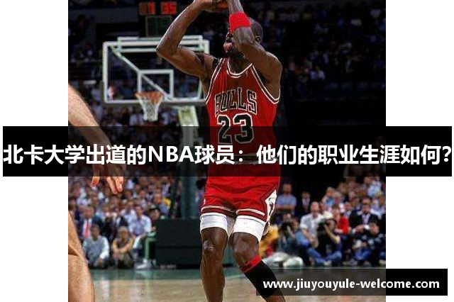 北卡大学出道的NBA球员：他们的职业生涯如何？