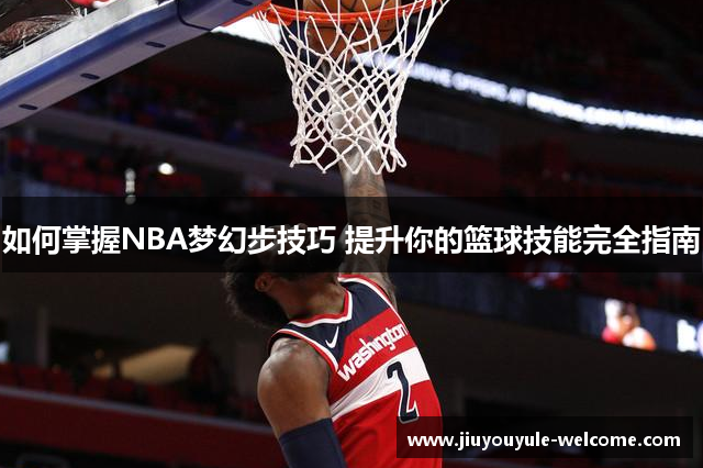 如何掌握NBA梦幻步技巧 提升你的篮球技能完全指南