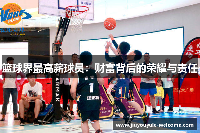 篮球界最高薪球员：财富背后的荣耀与责任