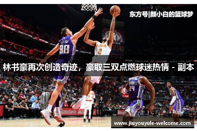 林书豪再次创造奇迹，豪取三双点燃球迷热情 - 副本