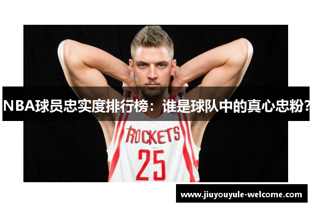 NBA球员忠实度排行榜：谁是球队中的真心忠粉？