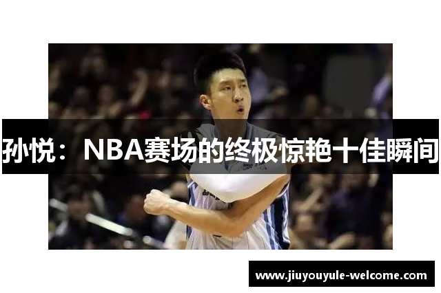 孙悦：NBA赛场的终极惊艳十佳瞬间