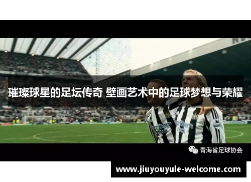 璀璨球星的足坛传奇 壁画艺术中的足球梦想与荣耀