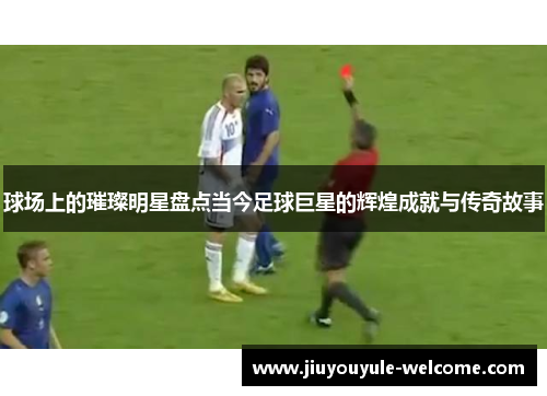 球场上的璀璨明星盘点当今足球巨星的辉煌成就与传奇故事