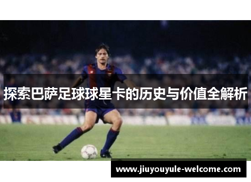 探索巴萨足球球星卡的历史与价值全解析