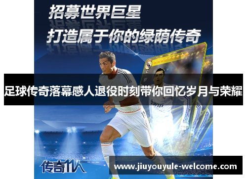足球传奇落幕感人退役时刻带你回忆岁月与荣耀