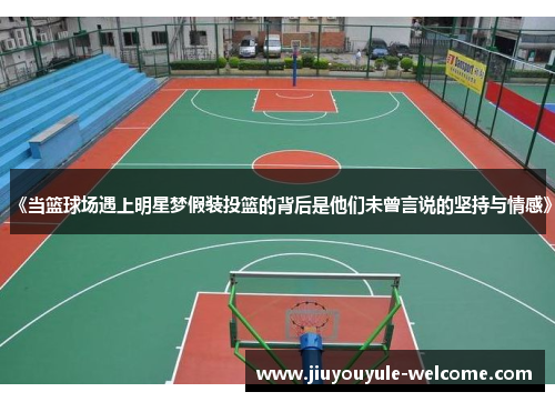 《当篮球场遇上明星梦假装投篮的背后是他们未曾言说的坚持与情感》