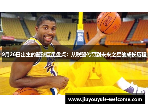 9月26日出生的篮球巨星盘点：从联盟传奇到未来之星的成长历程