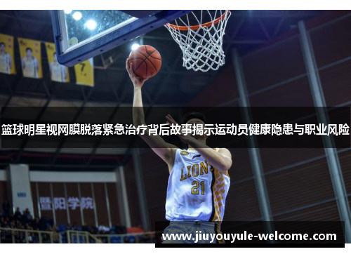 篮球明星视网膜脱落紧急治疗背后故事揭示运动员健康隐患与职业风险