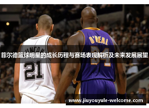 菲尔德篮球明星的成长历程与赛场表现解析及未来发展展望
