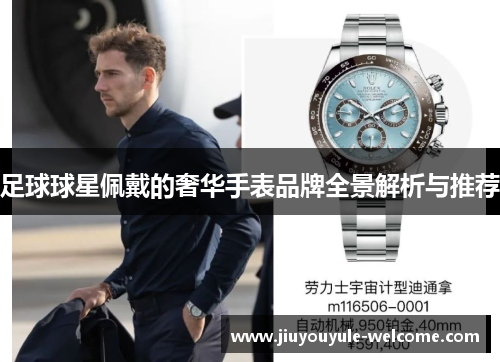 足球球星佩戴的奢华手表品牌全景解析与推荐