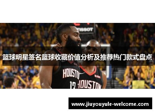 篮球明星签名篮球收藏价值分析及推荐热门款式盘点